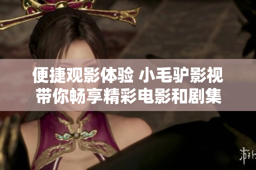 便捷观影体验 小毛驴影视带你畅享精彩电影和剧集