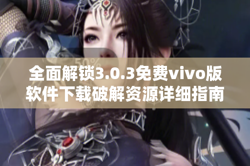 全面解锁3.0.3免费vivo版软件下载破解资源详细指南