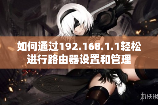 如何通过192.168.1.1轻松进行路由器设置和管理