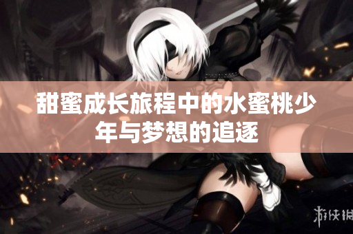 甜蜜成长旅程中的水蜜桃少年与梦想的追逐