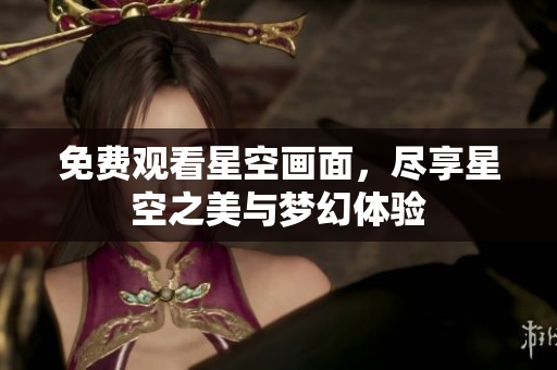 免费观看星空画面，尽享星空之美与梦幻体验
