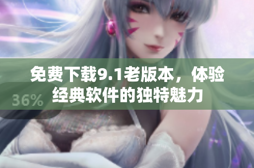 免费下载9.1老版本，体验经典软件的独特魅力