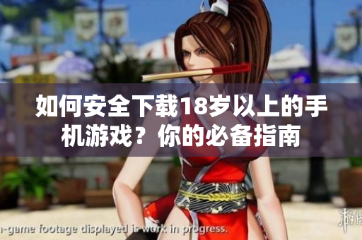如何安全下载18岁以上的手机游戏？你的必备指南
