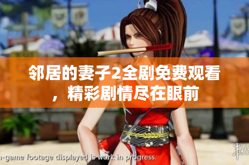 邻居的妻子2全剧免费观看，精彩剧情尽在眼前