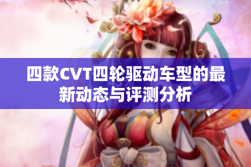 四款CVT四轮驱动车型的最新动态与评测分析