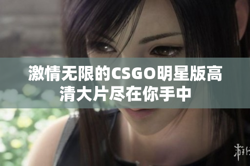 激情无限的CSGO明星版高清大片尽在你手中