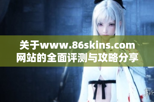 关于www.86skins.com网站的全面评测与攻略分享