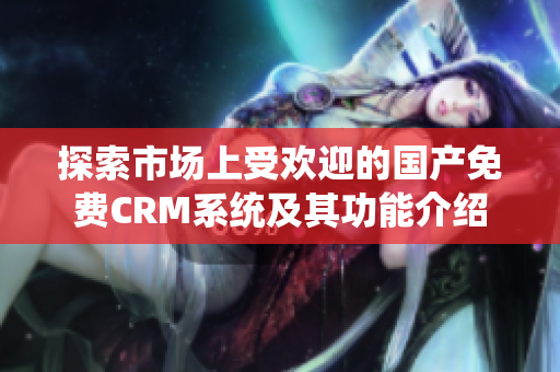 探索市场上受欢迎的国产免费CRM系统及其功能介绍