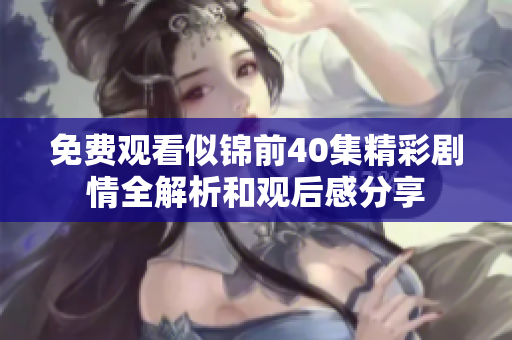免费观看似锦前40集精彩剧情全解析和观后感分享