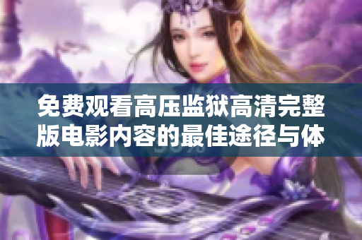 免费观看高压监狱高清完整版电影内容的最佳途径与体验分享