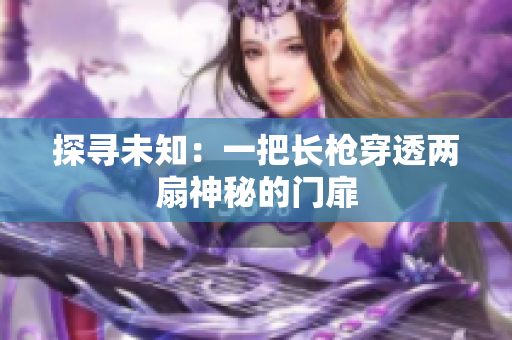 探寻未知：一把长枪穿透两扇神秘的门扉