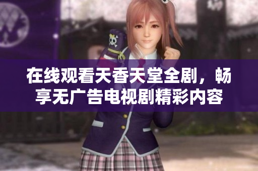 在线观看天香天堂全剧，畅享无广告电视剧精彩内容