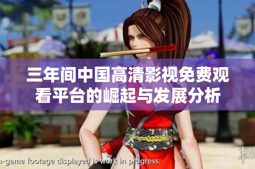 三年间中国高清影视免费观看平台的崛起与发展分析