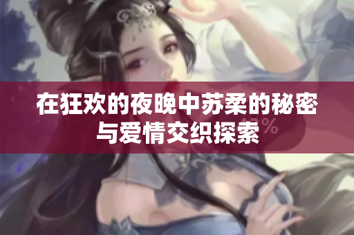 在狂欢的夜晚中苏柔的秘密与爱情交织探索