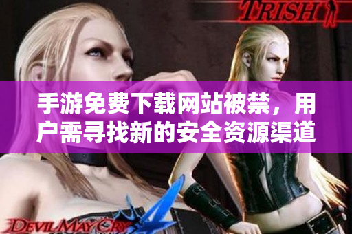 手游免费下载网站被禁，用户需寻找新的安全资源渠道