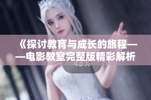 《探讨教育与成长的旅程——电影教室完整版精彩解析》