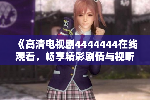 《高清电视剧4444444在线观看，畅享精彩剧情与视听盛宴》
