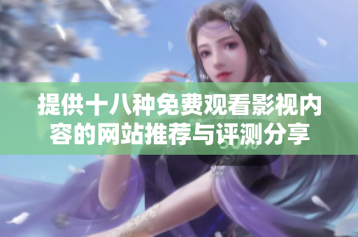提供十八种免费观看影视内容的网站推荐与评测分享