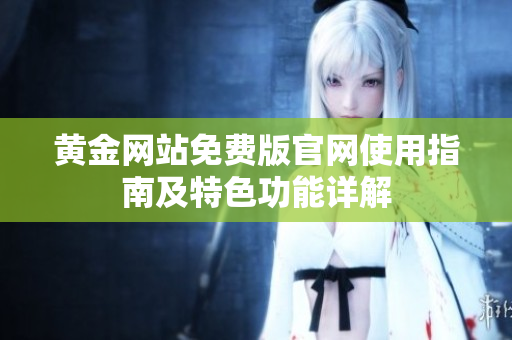 黄金网站免费版官网使用指南及特色功能详解
