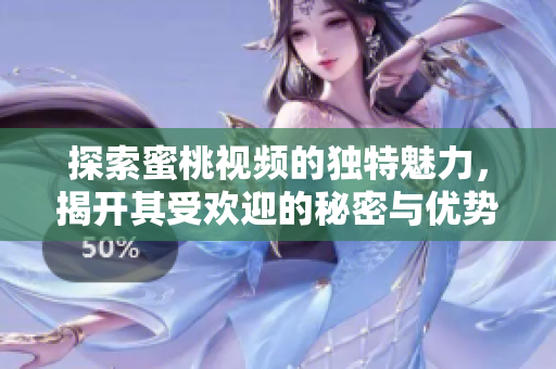 探索蜜桃视频的独特魅力，揭开其受欢迎的秘密与优势