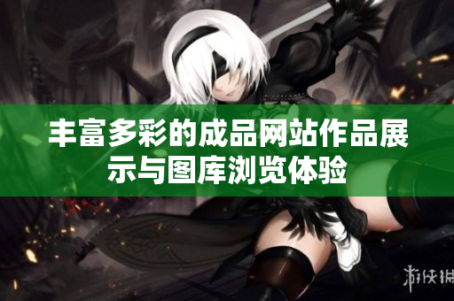 丰富多彩的成品网站作品展示与图库浏览体验