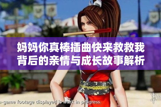 妈妈你真棒插曲快来救救我背后的亲情与成长故事解析