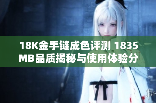 18K金手链成色评测 1835MB品质揭秘与使用体验分析
