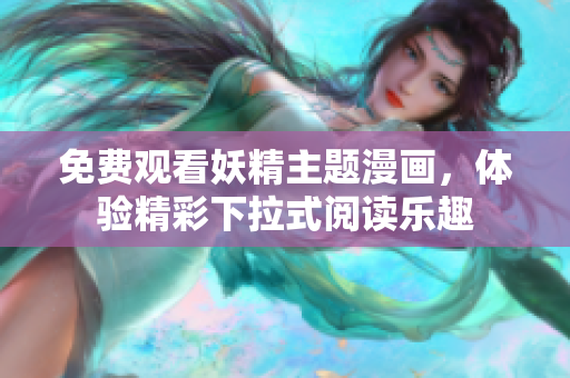 免费观看妖精主题漫画，体验精彩下拉式阅读乐趣