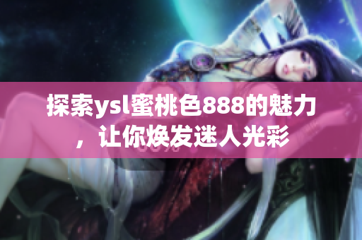 探索ysl蜜桃色888的魅力，让你焕发迷人光彩