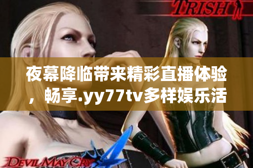 夜幕降临带来精彩直播体验，畅享.yy77tv多样娱乐活动