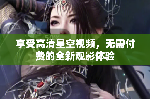 享受高清星空视频，无需付费的全新观影体验