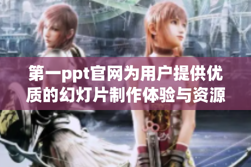第一ppt官网为用户提供优质的幻灯片制作体验与资源