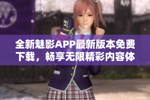 全新魅影APP最新版本免费下载，畅享无限精彩内容体验
