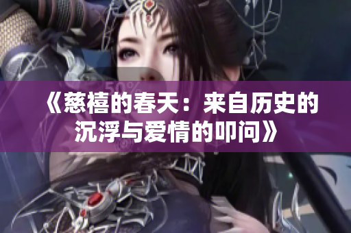 《慈禧的春天：来自历史的沉浮与爱情的叩问》