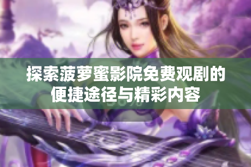 探索菠萝蜜影院免费观剧的便捷途径与精彩内容