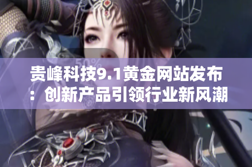 贵峰科技9.1黄金网站发布：创新产品引领行业新风潮