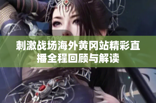 刺激战场海外黄冈站精彩直播全程回顾与解读
