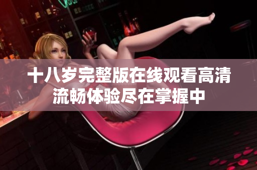 十八岁完整版在线观看高清流畅体验尽在掌握中