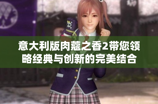 意大利版肉蔻之香2带您领略经典与创新的完美结合