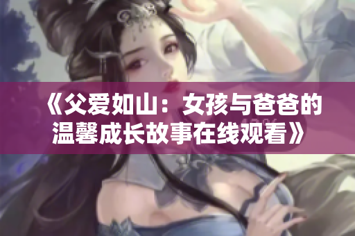 《父爱如山：女孩与爸爸的温馨成长故事在线观看》