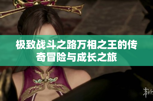 极致战斗之路万相之王的传奇冒险与成长之旅
