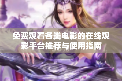 免费观看各类电影的在线观影平台推荐与使用指南