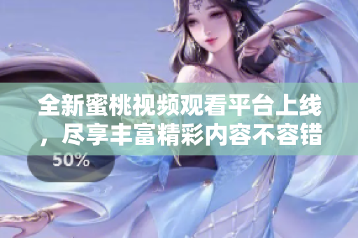 全新蜜桃视频观看平台上线，尽享丰富精彩内容不容错过