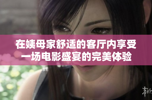 在姨母家舒适的客厅内享受一场电影盛宴的完美体验