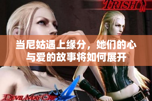 当尼姑遇上缘分，她们的心与爱的故事将如何展开