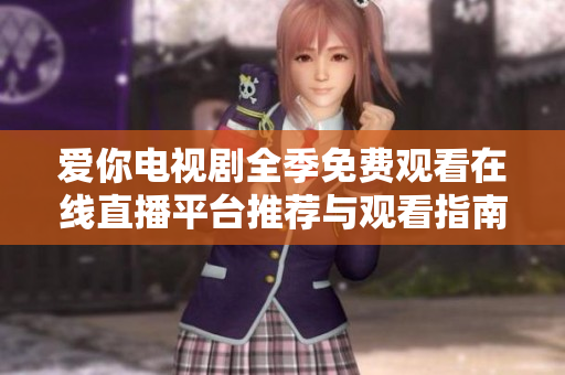 爱你电视剧全季免费观看在线直播平台推荐与观看指南