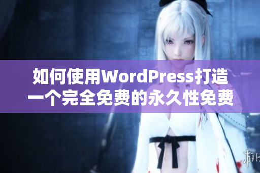 如何使用WordPress打造一个完全免费的永久性免费网站