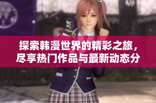 探索韩漫世界的精彩之旅，尽享热门作品与最新动态分享