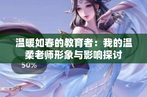 温暖如春的教育者：我的温柔老师形象与影响探讨