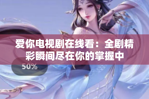 爱你电视剧在线看：全剧精彩瞬间尽在你的掌握中